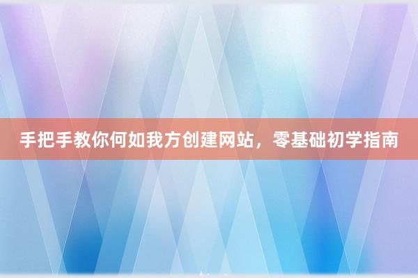 手把手教你何如我方创建网站，零基础初学指南