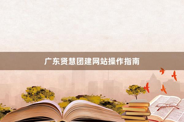 广东贤慧团建网站操作指南