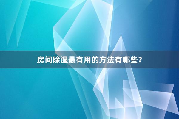房间除湿最有用的方法有哪些？